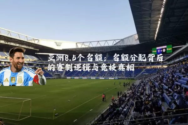 亚洲8.5个名额：名额分配背后的赛制逻辑与竞技真相