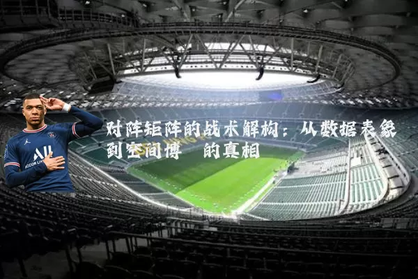 对阵矩阵的战术解构:从数据表象到空间博弈的真相