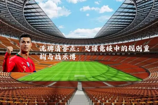 洗牌清零点：足球竞技中的规则重构与战术博弈