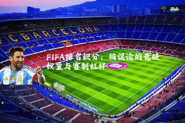 FIFA排名积分:被误读的竞技权重与赛制杠杆