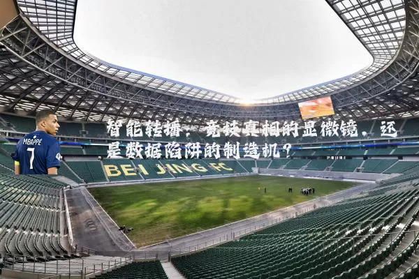 智能转播：竞技真相的显微镜，还是数据陷阱的制造机？
