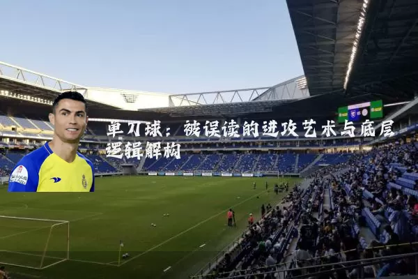 单刀球：被误读的进攻艺术与底层逻辑解构