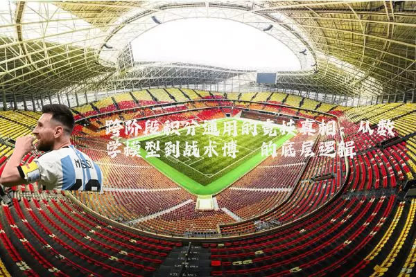 跨阶段积分通用的竞技真相：从数学模型到战术博弈的底层逻辑