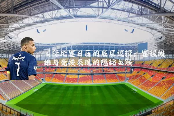 国际比赛日历的底层逻辑:赛程编排与竞技表现的隐秘关联