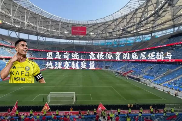 黑马奇迹：竞技体育的底层逻辑与地理赛制变量