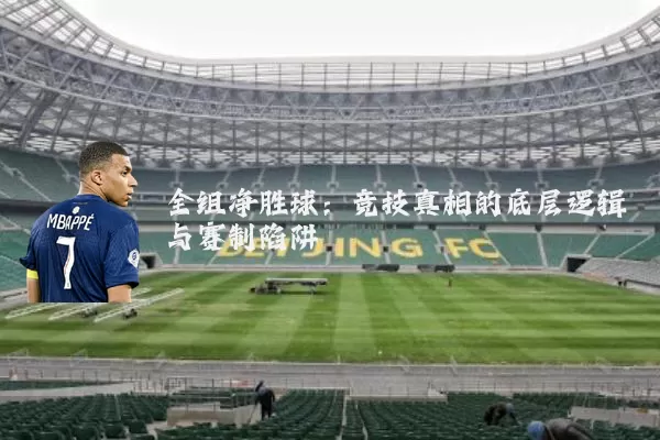 全组净胜球：竞技真相的底层逻辑与赛制陷阱