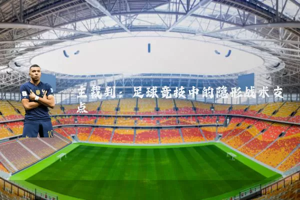 主裁判：足球竞技中的隐形战术支点