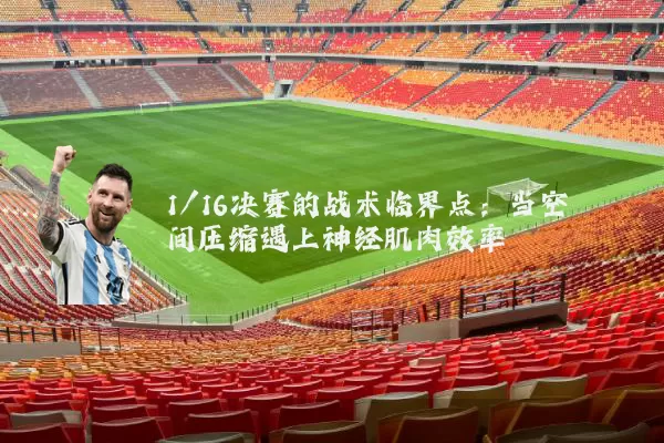 1/16决赛的战术临界点：当空间压缩遇上神经肌肉效率