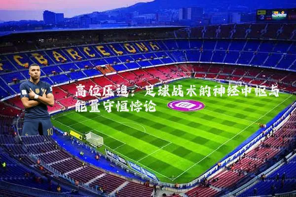 高位压迫:足球战术的神经中枢与能量守恒悖论