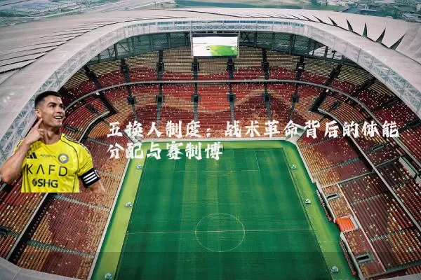 五换人制度:战术革命背后的体能分配与赛制博弈