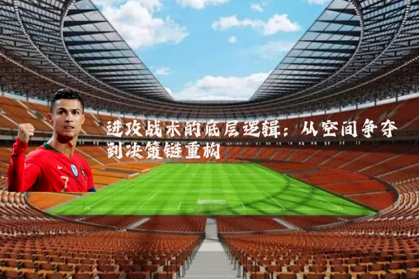 进攻战术的底层逻辑：从空间争夺到决策链重构