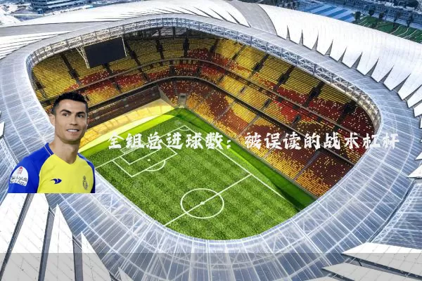 全组总进球数:被误读的战术杠杆