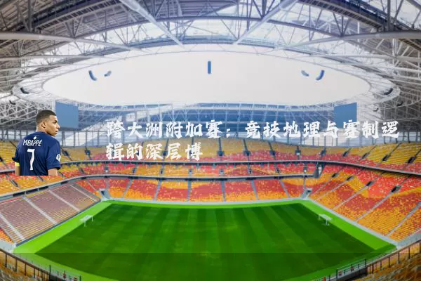 跨大洲附加赛:竞技地理与赛制逻辑的深层博弈