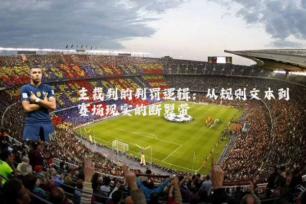 主裁判的判罚逻辑:从规则文本到赛场现实的断裂带