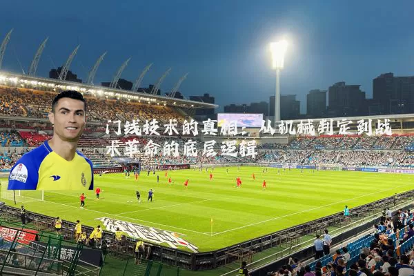 门线技术的真相：从机械判定到战术革命的底层逻辑