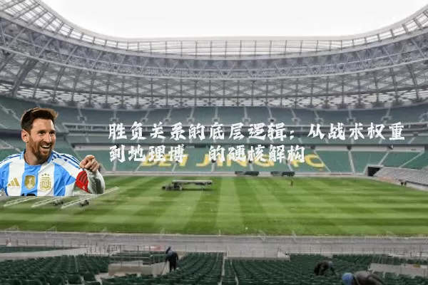 胜负关系的底层逻辑:从战术权重到地理博弈的硬核解构