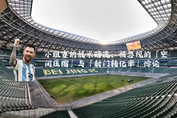 小组赛的战术暗流：被忽视的「空间压缩」与「射门转化率」悖论